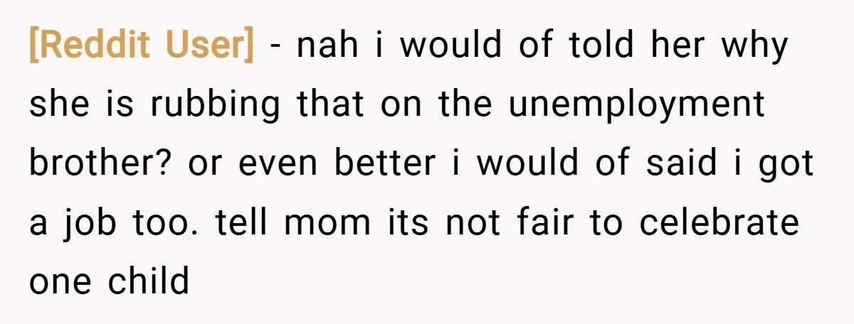 [Reddit User] − nah i would of told her why she is rubbing that on the unemployment brother? or even better i would of said i got a job too....