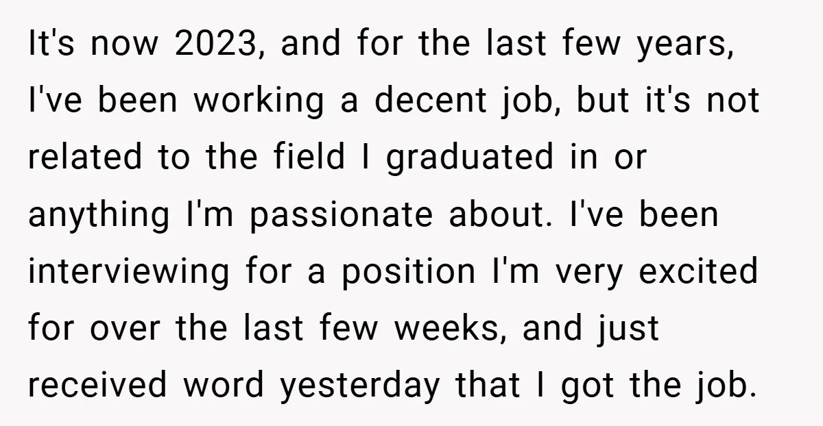 It's now 2023, and for the last few years, I've been working a decent job, but it's not related to the field I graduated in or anything I'm passionate about....