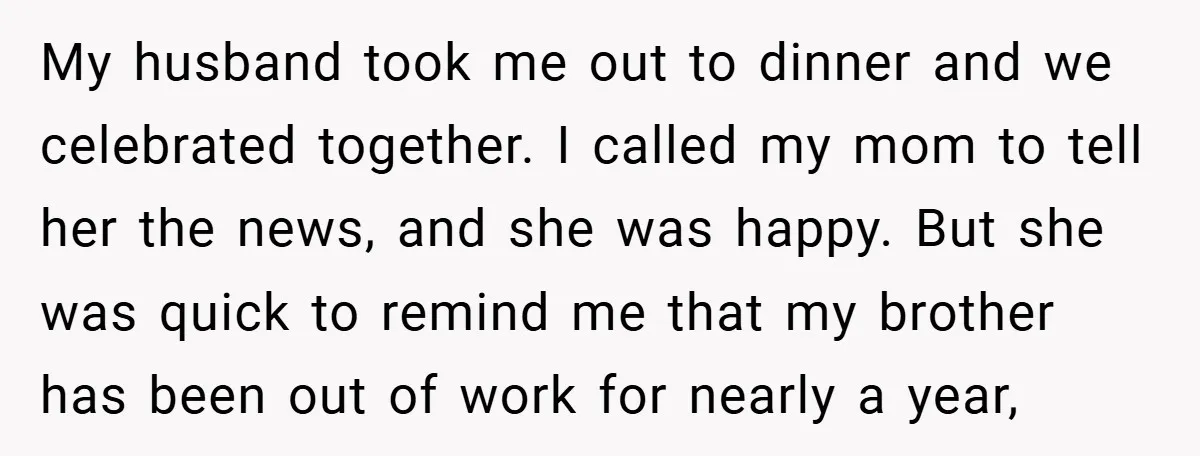 My husband took me out to dinner and we celebrated together. I called my mom to tell her the news, and she was happy. But she was quick to remind...