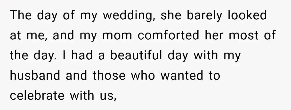 The day of my wedding, she barely looked at me, and my mom comforted her most of the day. I had a beautiful day with my husband and those who...
