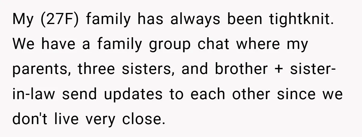 My (27F) family has always been tightknit. We have a family group chat where my parents, three sisters, and brother + sister-in-law send updates to each other since we don't...