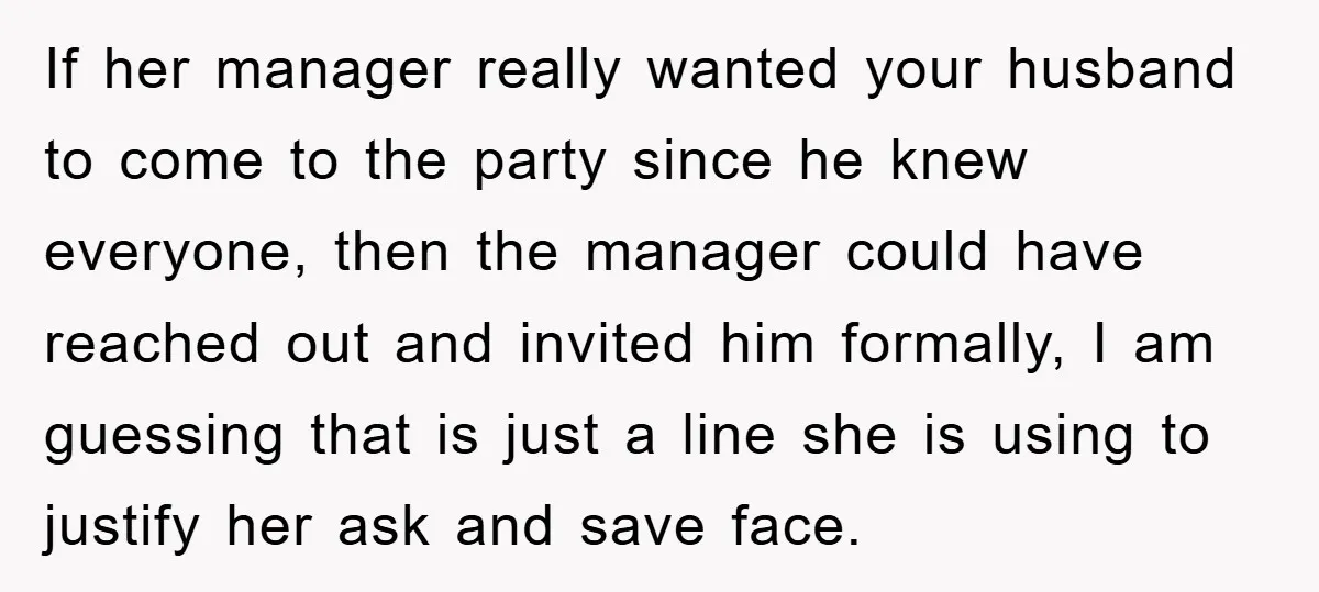 If her manager really wanted your husband to come to the party since he knew everyone, then the manager could have reached out and invited him formally, I am guessing...
