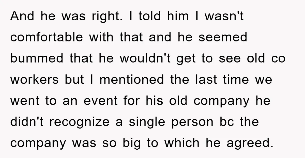And he was right. I told him I wasn't comfortable with that and he seemed bummed that he wouldn't get to see old co workers but I mentioned the last...
