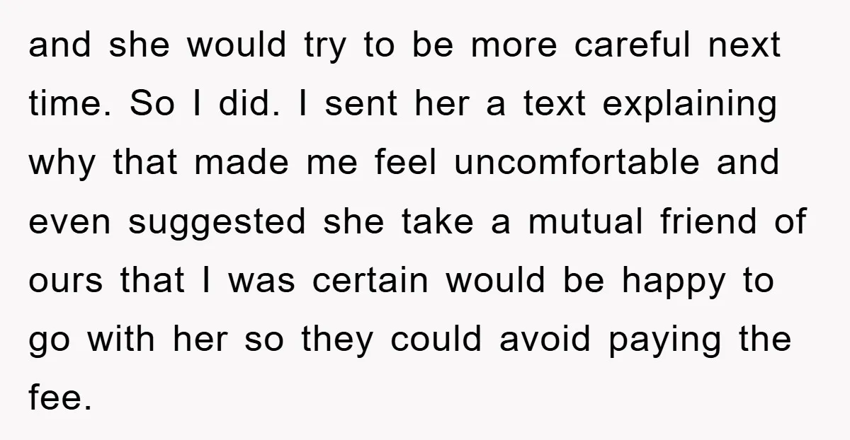 and she would try to be more careful next time. So I did. I sent her a text explaining why that made me feel uncomfortable and even suggested she take...