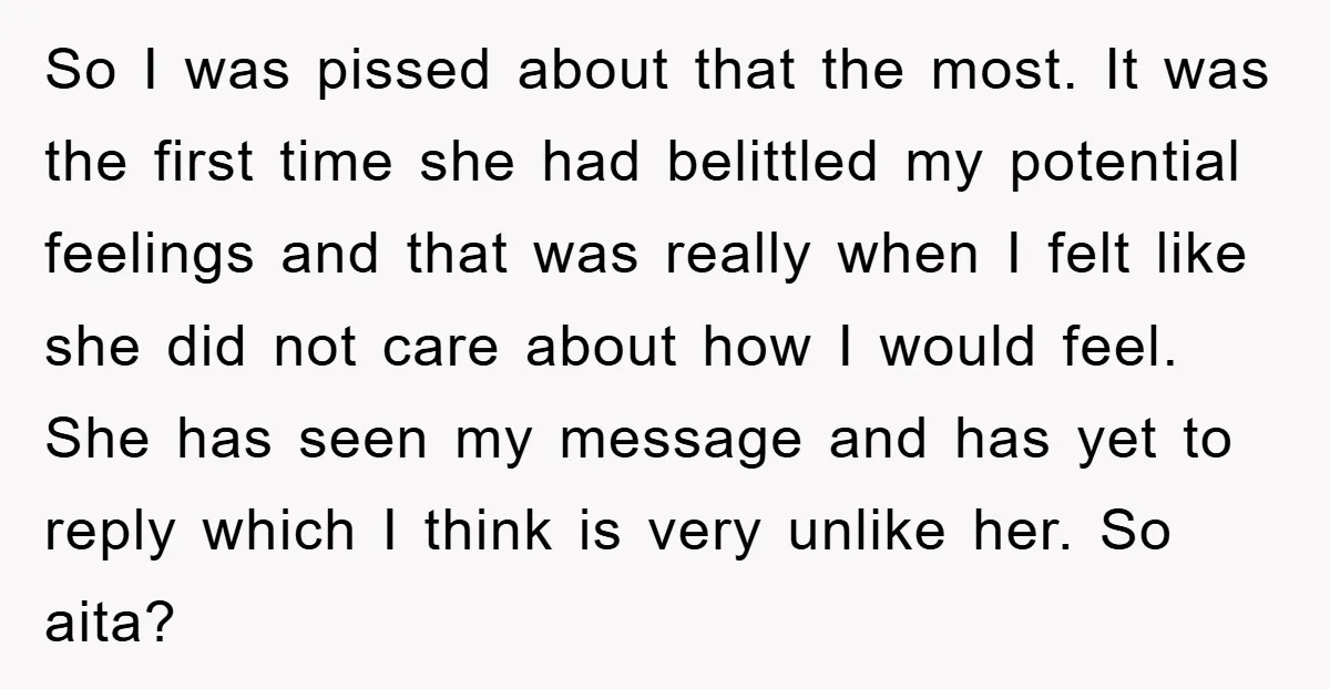 So I was pissed about that the most. It was the first time she had belittled my potential feelings and that was really when I felt like she did not...