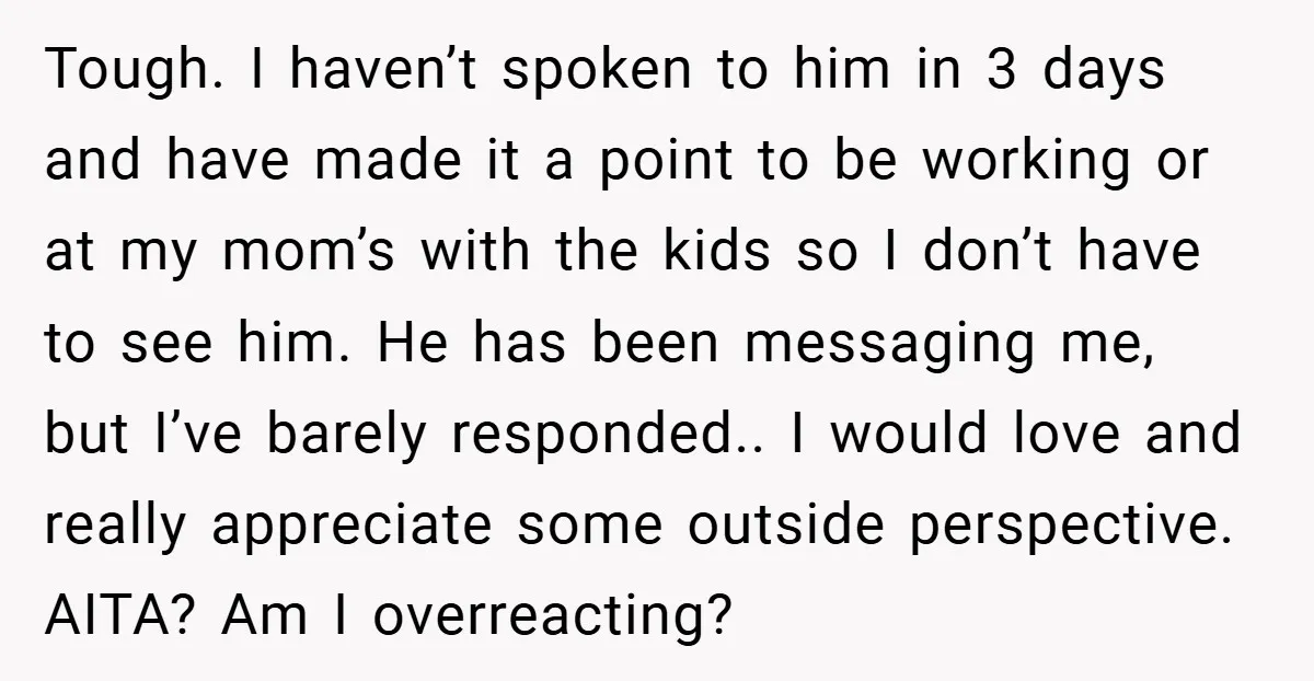 Tough. I haven’t spoken to him in 3 days and have made it a point to be working or at my mom’s with the kids so I don’t have to...