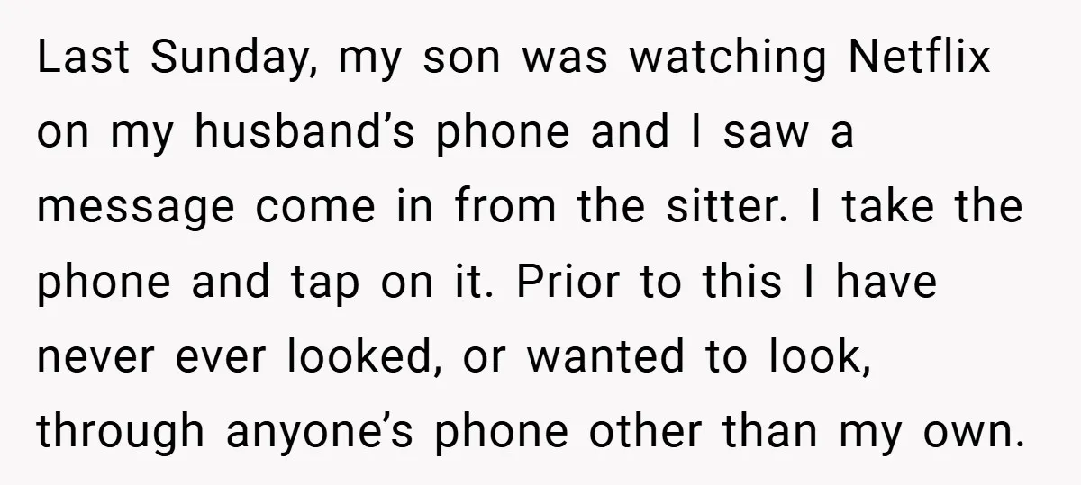 Last Sunday, my son was watching Netflix on my husband’s phone and I saw a message come in from the sitter. I take the phone and tap on it. Prior...