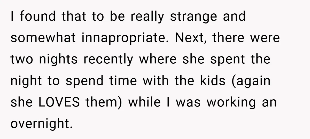 I found that to be really strange and somewhat innapropriate. Next, there were two nights recently where she spent the night to spend time with the kids (again she LOVES...