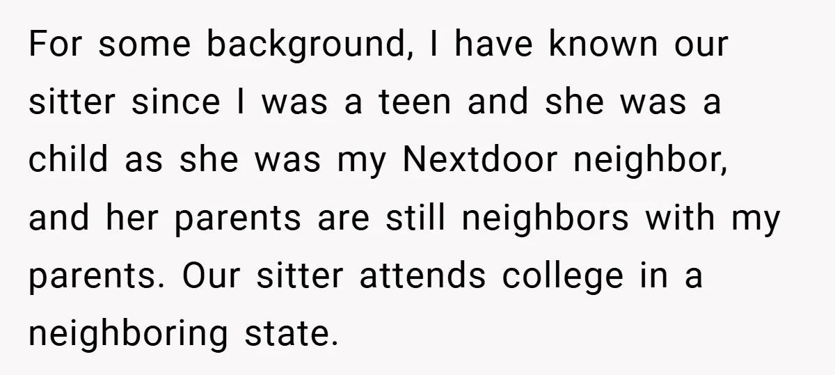 For some background, I have known our sitter since I was a teen and she was a child as she was my Nextdoor neighbor, and her parents are still neighbors...