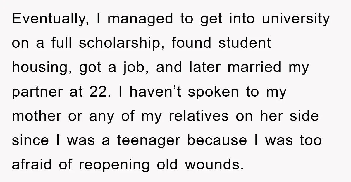 Eventually, I managed to get into university on a full scholarship, found student housing, got a job, and later married my partner at 22. I haven’t spoken to my mother...