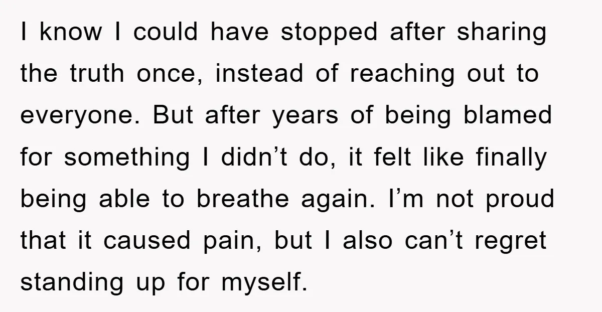 I know I could have stopped after sharing the truth once, instead of reaching out to everyone. But after years of being blamed for something I didn’t do, it felt...