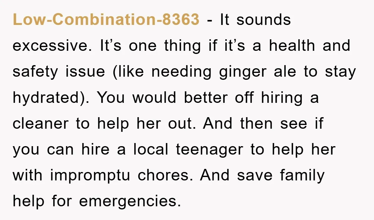 Low-Combination-8363 - It sounds excessive. It’s one thing if it’s a health and safety issue (like needing ginger ale to stay hydrated). You would better off hiring a cleaner to...