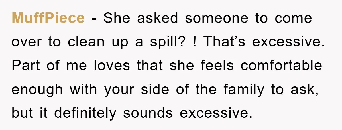 MuffPiece - She asked someone to come over to clean up a spill? ! That’s excessive. Part of me loves that she feels comfortable enough with your side of the...