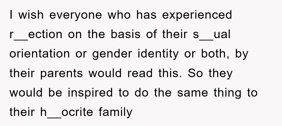 I wish everyone who has experienced r__ection on the basis of their s__ual orientation or gender identity or both, by their parents would read this. So they would be inspired...