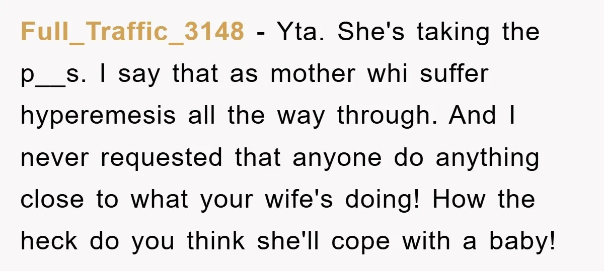 Full_Traffic_3148 - Yta. She's taking the p__s. I say that as mother whi suffer hyperemesis all the way through. And I never requested that anyone do anything close to what...