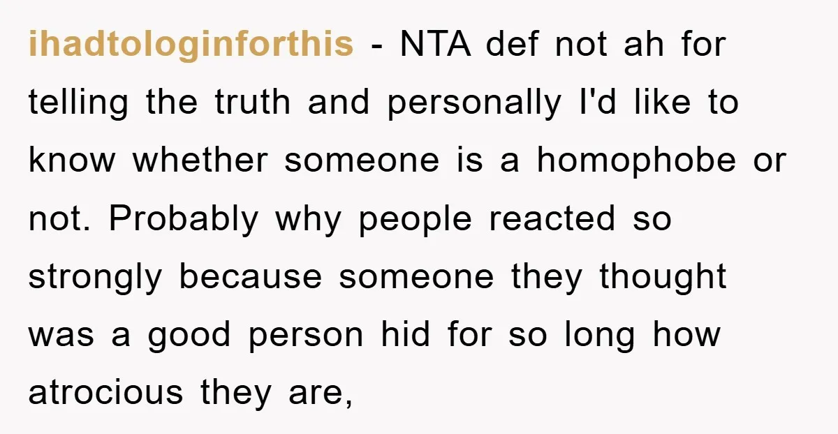 ihadtologinforthis − NTA def not ah for telling the truth and personally I'd like to know whether someone is a homophobe or not. Probably why people reacted so strongly because...