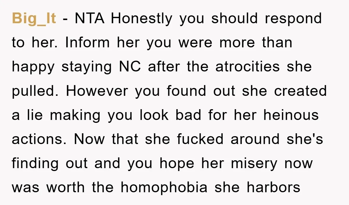 Big_lt − NTA Honestly you should respond to her. Inform her you were more than happy staying NC after the atrocities she pulled. However you found out she created a...