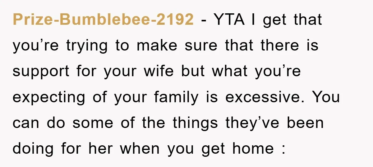 Prize-Bumblebee-2192 - YTA I get that you’re trying to make sure that there is support for your wife but what you’re expecting of your family is excessive. You can do...