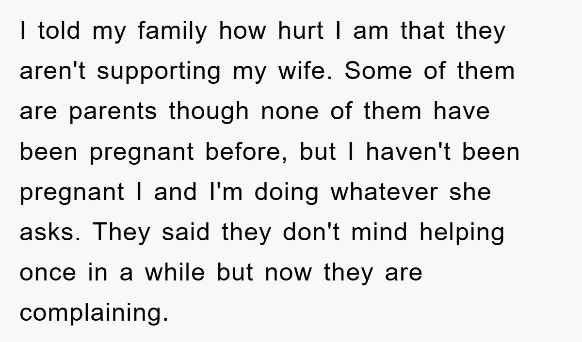I told my family how hurt I am that they aren't supporting my wife. Some of them are parents though none of them have been pregnant before, but I haven't...