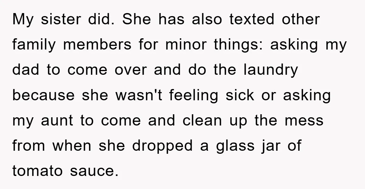 My sister did. She has also texted other family members for minor things: asking my dad to come over and do the laundry because she wasn't feeling sick or asking...
