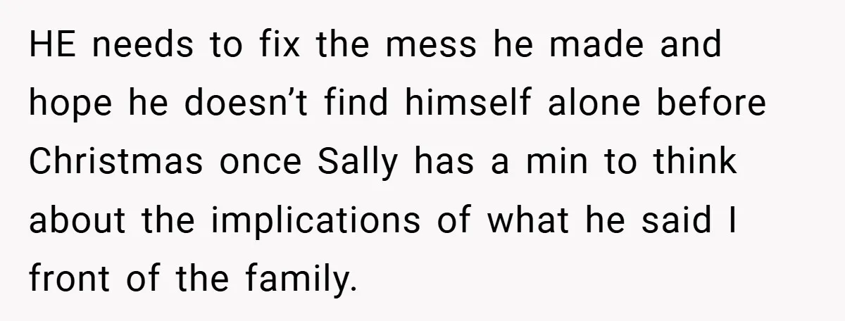 HE needs to fix the mess he made and hope he doesn’t find himself alone before Christmas once Sally has a min to think about the implications of what he...