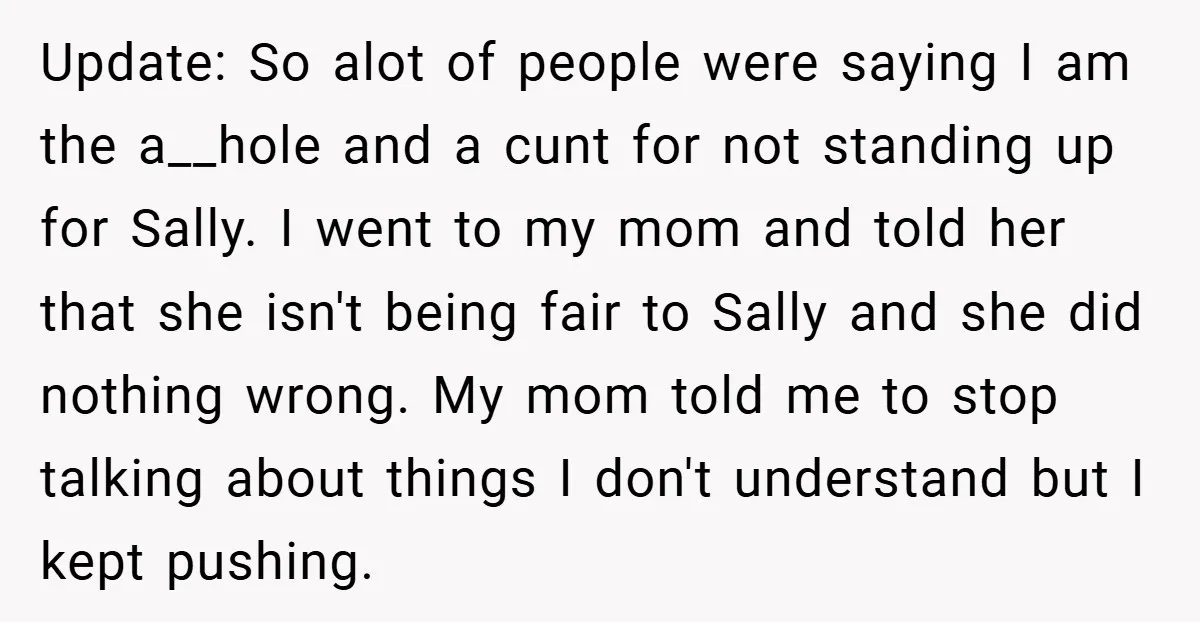 Update: So alot of people were saying I am the a__hole and a cunt for not standing up for Sally. I went to my mom and told her that she...