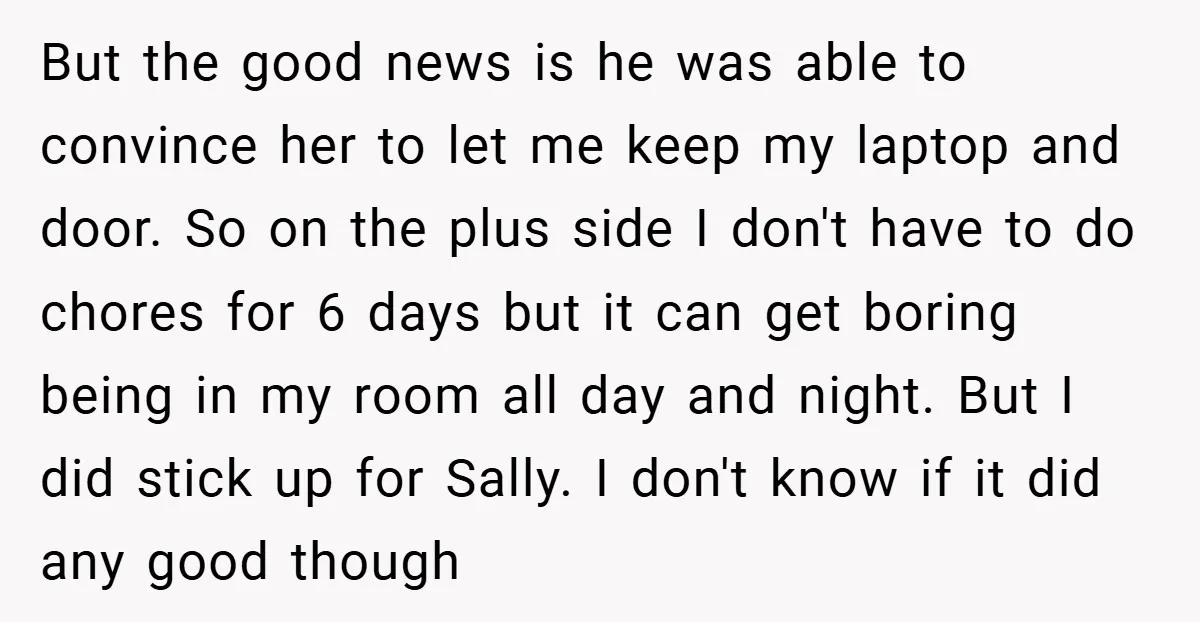 But the good news is he was able to convince her to let me keep my laptop and door. So on the plus side I don't have to do chores...