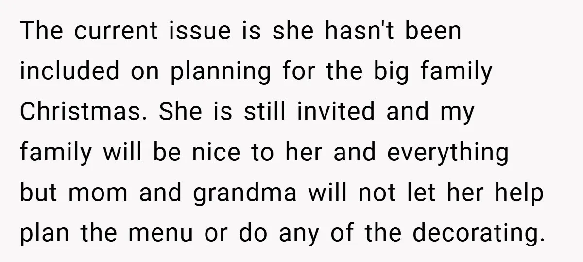 The current issue is she hasn't been included on planning for the big family Christmas. She is still invited and my family will be nice to her and everything but...