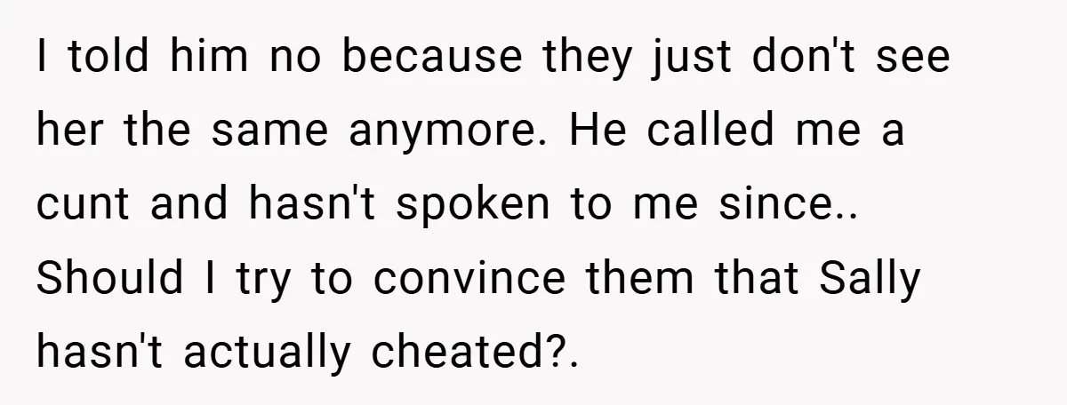 I told him no because they just don't see her the same anymore. He called me a cunt and hasn't spoken to me since.. Should I try to convince them...