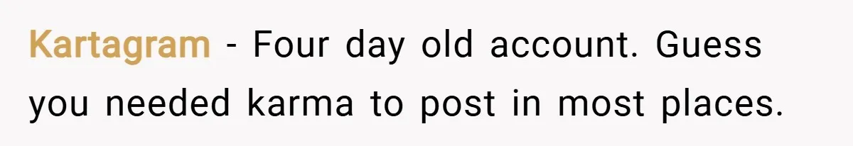 Kartagram − Four day old account. Guess you needed karma to post in most places.