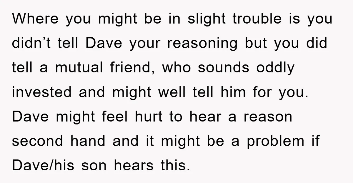 Where you might be in slight trouble is you didn’t tell Dave your reasoning but you did tell a mutual friend, who sounds oddly invested and might well tell him...