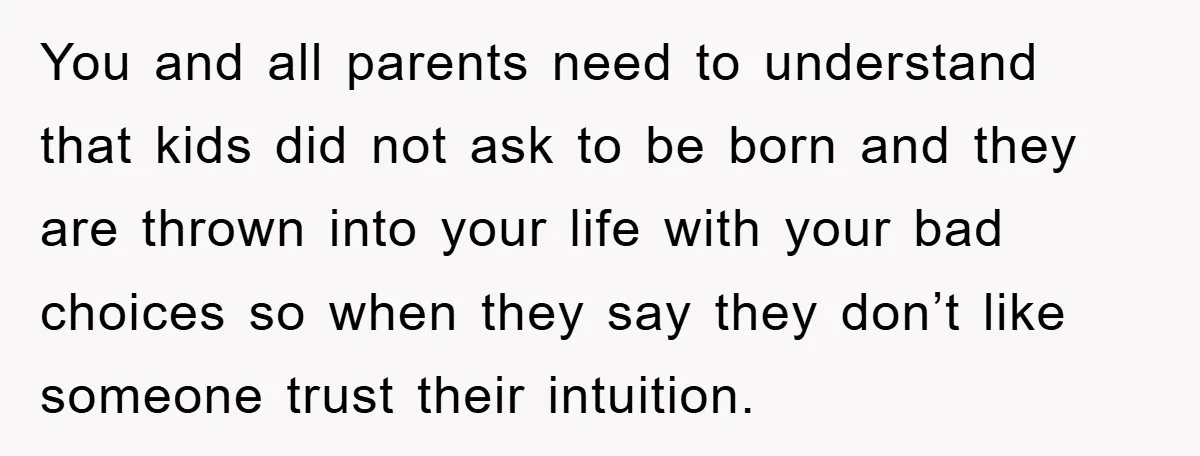You and all parents need to understand that kids did not ask to be born and they are thrown into your life with your bad choices so when they say...