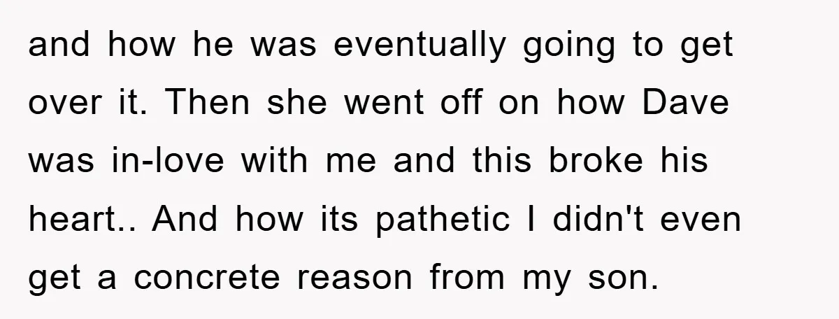 and how he was eventually going to get over it. Then she went off on how Dave was in-love with me and this broke his heart.. And how its pathetic...