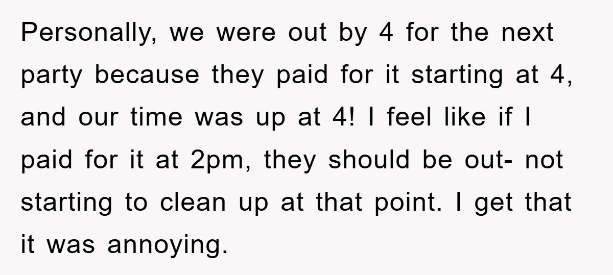 Personally, we were out by 4 for the next party because they paid for it starting at 4, and our time was up at 4! I feel like if I...
