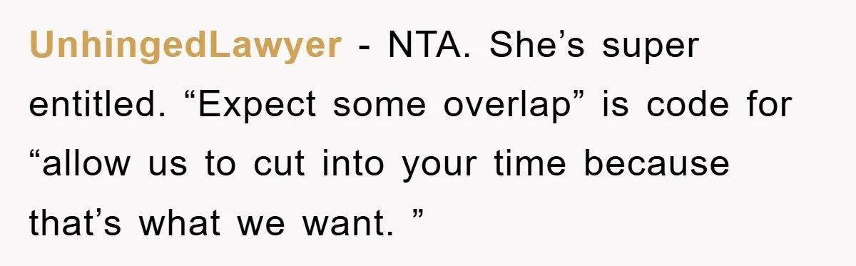 UnhingedLawyer − NTA. She’s super entitled. “Expect some overlap” is code for “allow us to cut into your time because that’s what we want. ”