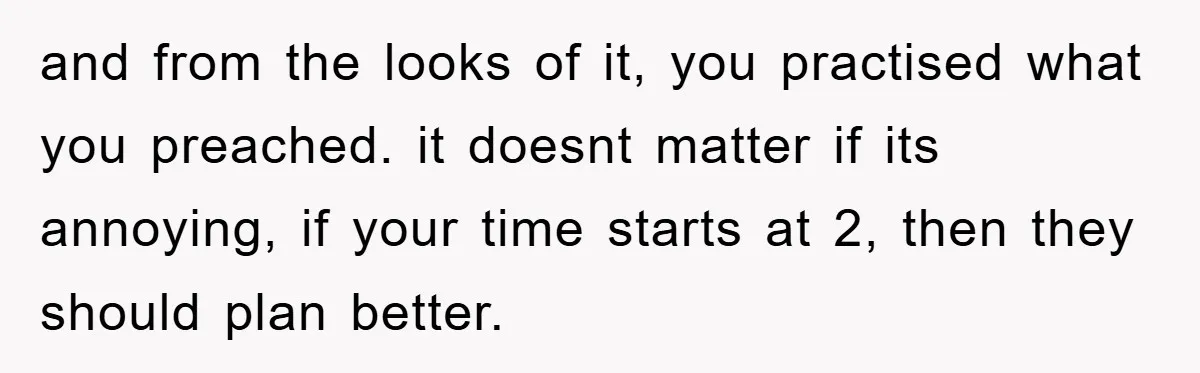 and from the looks of it, you practised what you preached. it doesnt matter if its annoying, if your time starts at 2, then they should plan better.