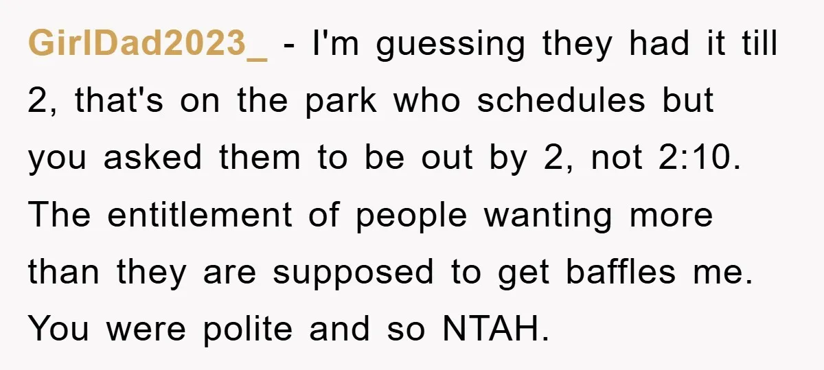 GirlDad2023_ − I'm guessing they had it till 2, that's on the park who schedules but you asked them to be out by 2, not 2:10. The entitlement of people...