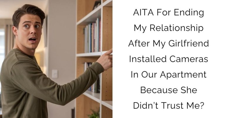 AITA For Ending My Relationship After My Girlfriend Installed Cameras In Our Apartment Because She Didn’t Trust Me?