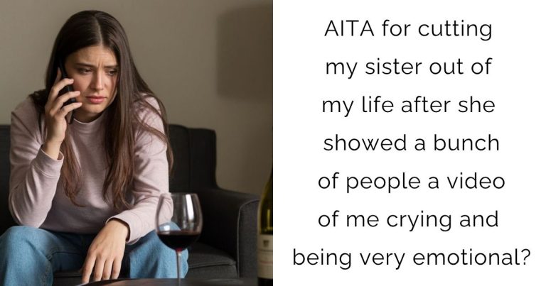 AITA for cutting my sister out of my life after she showed a bunch of people a video of me crying and being very emotional?