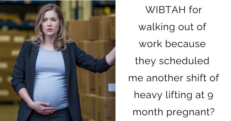 WIBTAH for walking out of work because they scheduled me another shift of heavy lifting at 9 month pregnant?