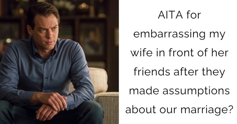 AITA for embarrassing my wife in front of her friends after they made assumptions about our marriage?