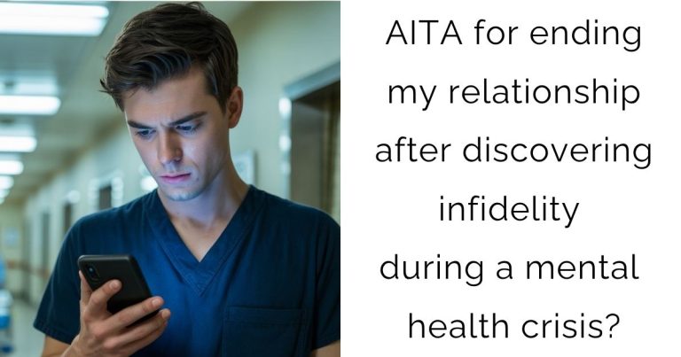 AITA for ending my relationship after discovering infidelity during a mental health crisis?