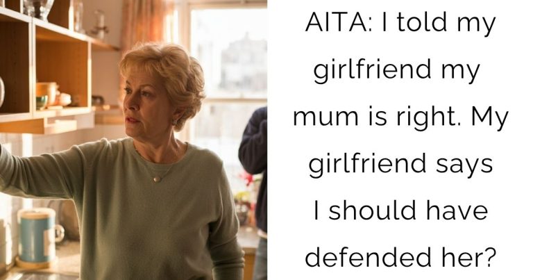 AITA: I told my girlfriend my mum is right. My girlfriend says I should have defended her?