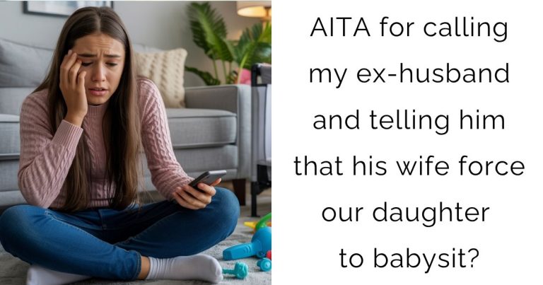 AITA for calling my ex-husband and telling him that his wife force our daughter to babysit?