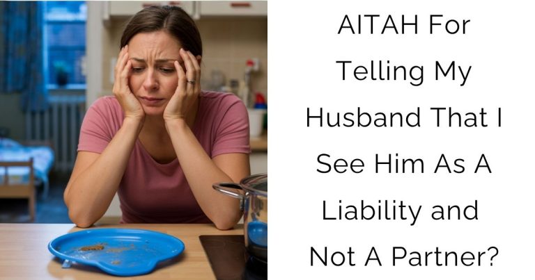 AITAH For Telling My Husband That I See Him As A Liability and Not A Partner?