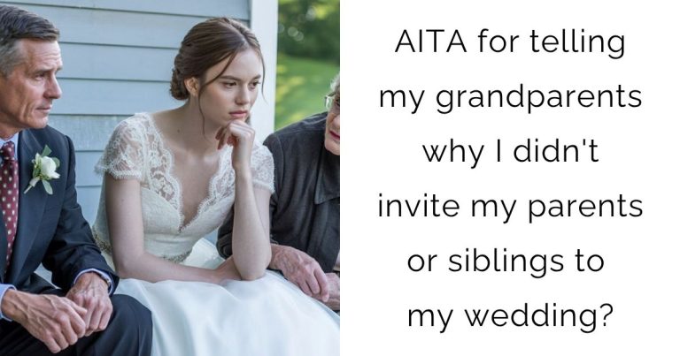AITA for telling my grandparents why I didn’t invite my parents or siblings to my wedding?