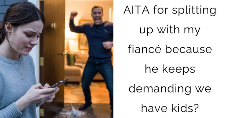 AITA for splitting up with my fiancé because he keeps demanding we have kids?