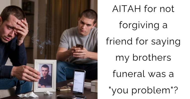 AITAH for not forgiving a friend for saying my brothers funeral was a “you problem”?