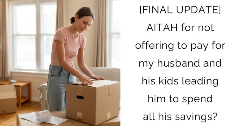 [FINAL UPDATE] AITAH for not offering to pay for my husband and his kids leading him to spend all his savings?