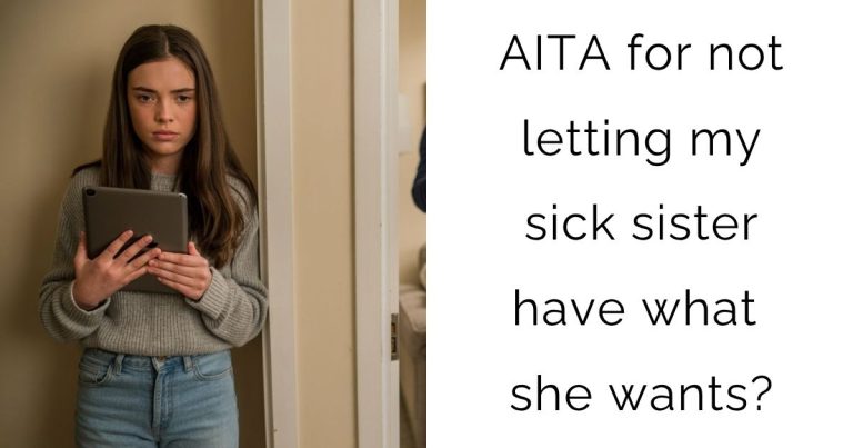 AITA for not letting my sick sister have what she wants?